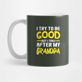 I try to be good but i take after my grandpa Mug